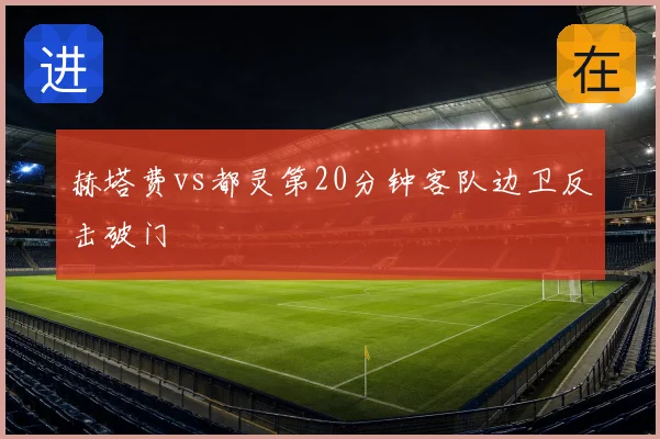 赫塔费vs都灵第20分钟客队边卫反击破门