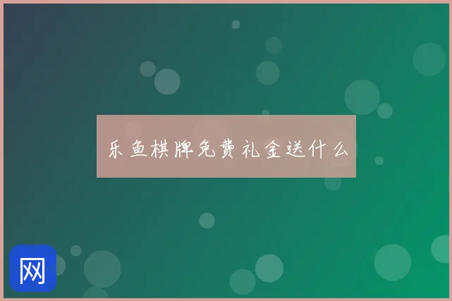 乐鱼棋牌免费礼金送什么