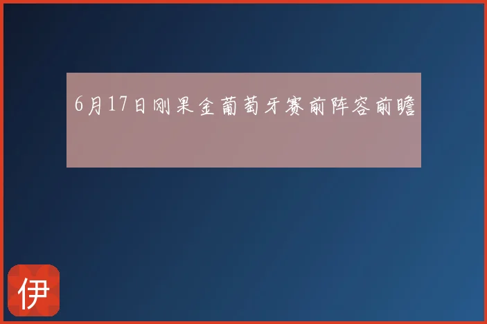 6月17日刚果金葡萄牙赛前阵容前瞻