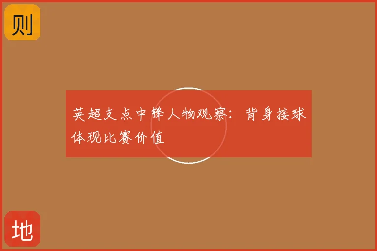 英超支点中锋人物观察:背身接球体现比赛价值