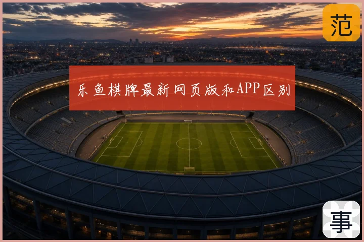 乐鱼棋牌最新网页版和APP区别