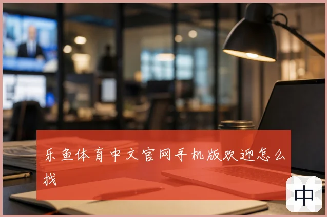 乐鱼体育中文官网手机版欢迎怎么找