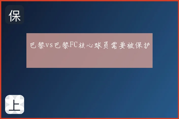 巴黎vs巴黎FC核心球员需要被保护