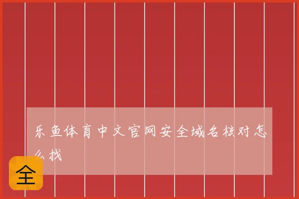 乐鱼体育中文官网安全域名核对怎么找