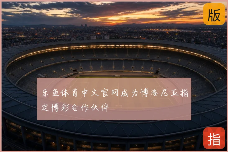 乐鱼体育中文官网成为博洛尼亚指定博彩合作伙伴