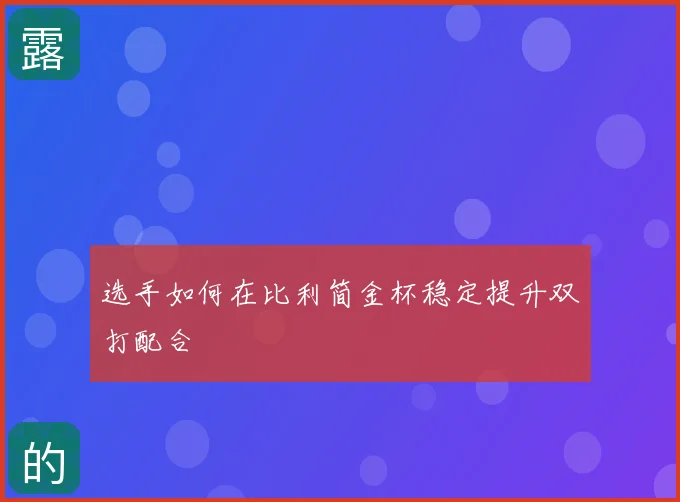 选手如何在比利简金杯稳定提升双打配合