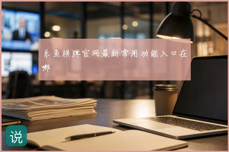 乐鱼棋牌官网最新常用功能入口在哪