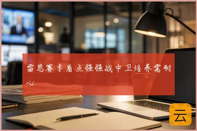 雷恩赛季看点强强战中卫培养需耐心